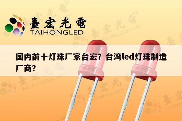 国内前十灯珠厂家台宏?台湾led灯珠制造厂商?-第1张图片-led灯珠, 贴片led灯珠, 直插led灯珠, 大功率灯珠, 3528灯珠, led灯珠厂家广东台宏光电科技有限公司 服务热线400-689-8189 国内前十灯珠厂家台宏?台湾led灯珠制造厂商?-第1张图片-led灯珠, 贴片led灯珠, 直插led灯珠, 大功率灯珠, 3528灯珠, led灯珠厂家广东台宏光电科技有限公司 服务热线400-689-8189