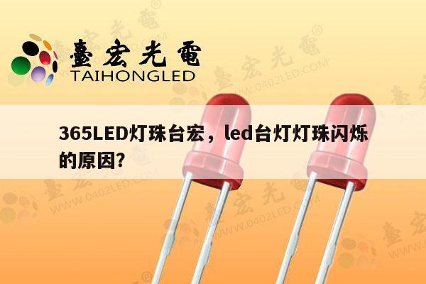 365LED灯珠台宏,led台灯灯珠闪烁的原因?-第1张图片-led灯珠, 贴片led灯珠, 直插led灯珠, 大功率灯珠, 3528灯珠, led灯珠厂家广东台宏光电科技有限公司 服务热线400-689-8189 365LED灯珠台宏,led台灯灯珠闪烁的原因?-第1张图片-led灯珠, 贴片led灯珠, 直插led灯珠, 大功率灯珠, 3528灯珠, led灯珠厂家广东台宏光电科技有限公司 服务热线400-689-8189