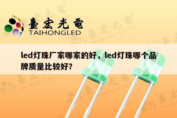 led灯珠厂家哪家的好，led灯珠哪个品牌质量比较好？-第1张图片-led灯珠, 贴片led灯珠, 直插led灯珠, 大功率灯珠, 3528灯珠, led灯珠厂家广东台宏光电科技有限公司 服务热线400-689-8189
