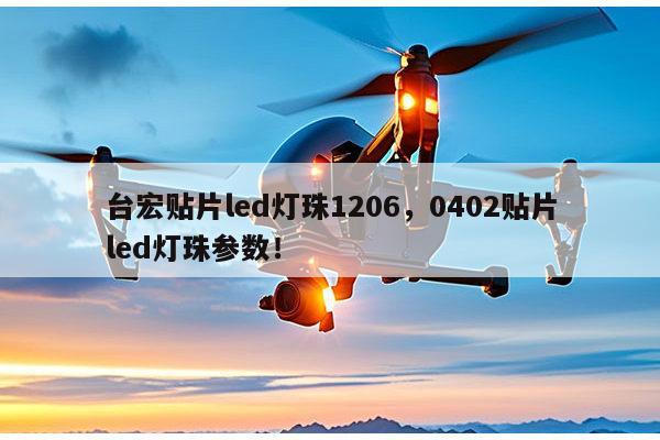 台宏贴片led灯珠1206，0402贴片led灯珠参数！-第1张图片-led灯珠, 贴片led灯珠, 直插led灯珠, 大功率灯珠, 3528灯珠, led灯珠厂家广东台宏光电科技有限公司 服务热线400-689-8189