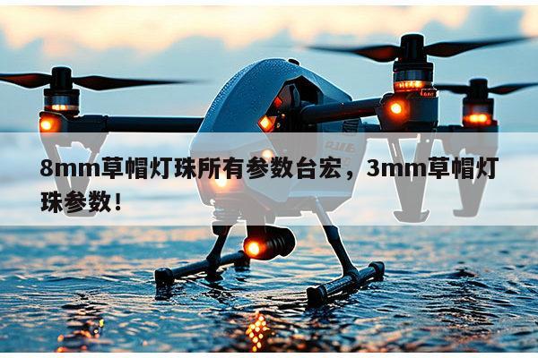8mm草帽灯珠所有参数台宏，3mm草帽灯珠参数！-第1张图片-led灯珠, 贴片led灯珠, 直插led灯珠, 大功率灯珠, 3528灯珠, led灯珠厂家广东台宏光电科技有限公司 服务热线400-689-8189