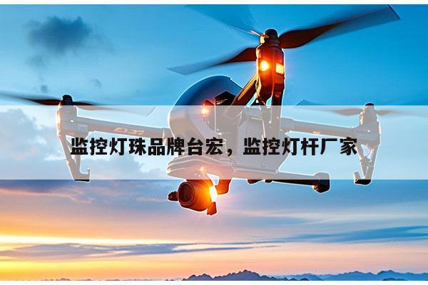 监控灯珠品牌台宏，监控灯杆厂家-第1张图片-led灯珠, 贴片led灯珠, 直插led灯珠, 大功率灯珠, 3528灯珠, led灯珠厂家广东台宏光电科技有限公司 服务热线400-689-8189