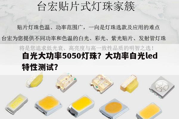 白光大功率5050灯珠？大功率白光led特性测试？-第1张图片-led灯珠, 贴片led灯珠, 直插led灯珠, 大功率灯珠, 3528灯珠, led灯珠厂家广东台宏光电科技有限公司 服务热线400-689-8189