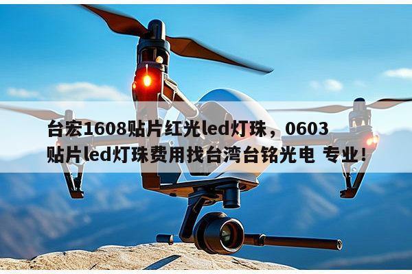 台宏1608贴片红光led灯珠，0603贴片led灯珠费用找台湾台铭光电 专业！-第1张图片-led灯珠, 贴片led灯珠, 直插led灯珠, 大功率灯珠, 3528灯珠, led灯珠厂家广东台宏光电科技有限公司 服务热线400-689-8189