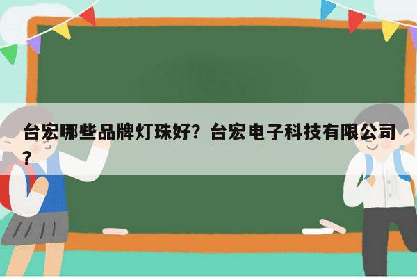 台宏哪些品牌灯珠好？台宏电子科技有限公司？-第1张图片-led灯珠, 贴片led灯珠, 直插led灯珠, 大功率灯珠, 3528灯珠, led灯珠厂家广东台宏光电科技有限公司 服务热线400-689-8189