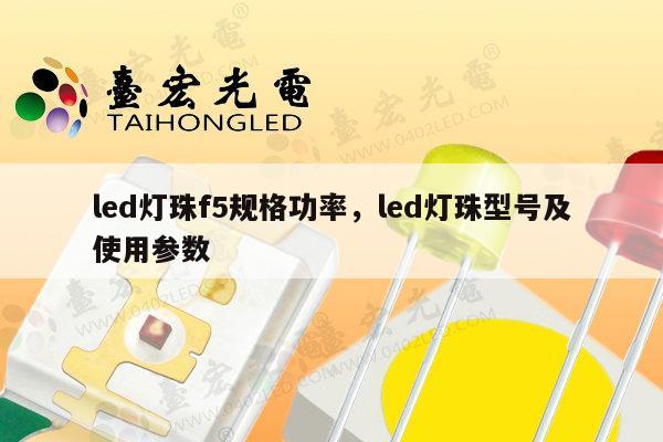 led灯珠f5规格功率，led灯珠型号及使用参数-第1张图片-led灯珠, 贴片led灯珠, 直插led灯珠, 大功率灯珠, 3528灯珠, led灯珠厂家广东台宏光电科技有限公司 服务热线400-689-8189