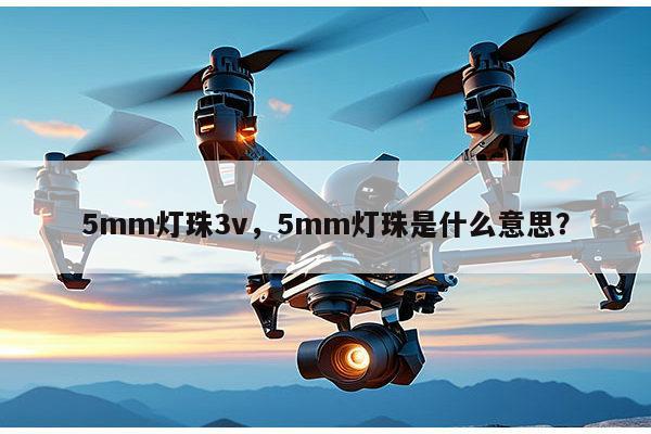 5mm灯珠3v，5mm灯珠是什么意思？-第1张图片-led灯珠, 贴片led灯珠, 直插led灯珠, 大功率灯珠, 3528灯珠, led灯珠厂家广东台宏光电科技有限公司 服务热线400-689-8189