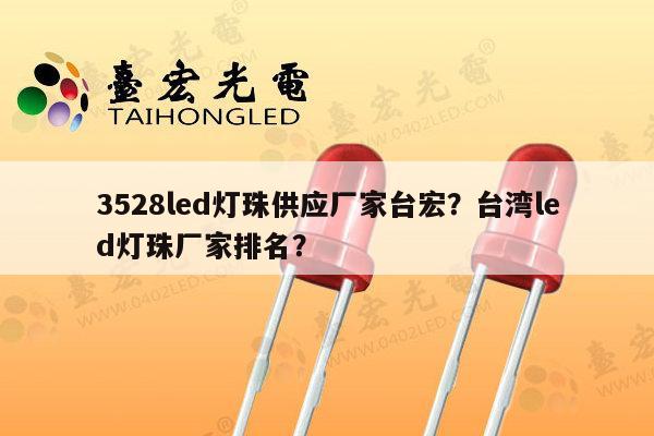 3528led灯珠供应厂家台宏？台湾led灯珠厂家排名？-第1张图片-led灯珠, 贴片led灯珠, 直插led灯珠, 大功率灯珠, 3528灯珠, led灯珠厂家广东台宏光电科技有限公司 服务热线400-689-8189