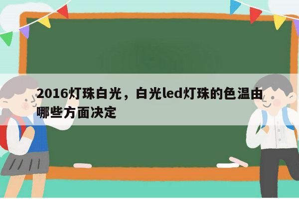 2016灯珠白光，白光led灯珠的色温由哪些方面决定-第1张图片-led灯珠, 贴片led灯珠, 直插led灯珠, 大功率灯珠, 3528灯珠, led灯珠厂家广东台宏光电科技有限公司 服务热线400-689-8189