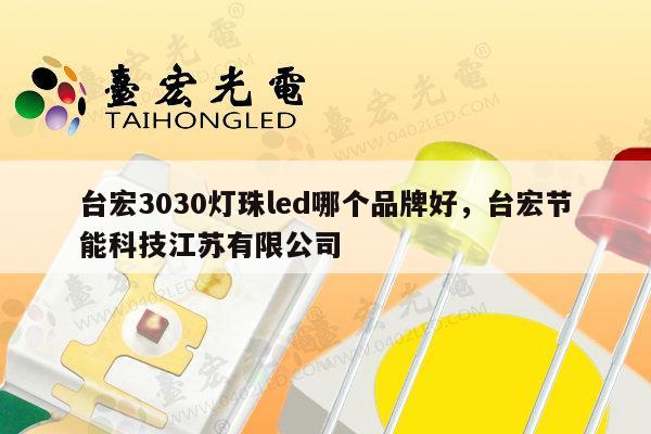 台宏3030灯珠led哪个品牌好，台宏节能科技江苏有限公司-第1张图片-led灯珠, 贴片led灯珠, 直插led灯珠, 大功率灯珠, 3528灯珠, led灯珠厂家广东台宏光电科技有限公司 服务热线400-689-8189