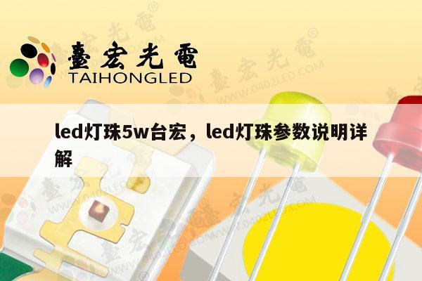 led灯珠5w台宏，led灯珠参数说明详解-第1张图片-led灯珠, 贴片led灯珠, 直插led灯珠, 大功率灯珠, 3528灯珠, led灯珠厂家广东台宏光电科技有限公司 服务热线400-689-8189