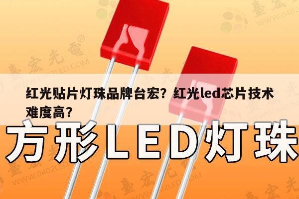 红光贴片灯珠品牌台宏？红光led芯片技术难度高？-第1张图片-led灯珠, 贴片led灯珠, 直插led灯珠, 大功率灯珠, 3528灯珠, led灯珠厂家广东台宏光电科技有限公司 服务热线400-689-8189