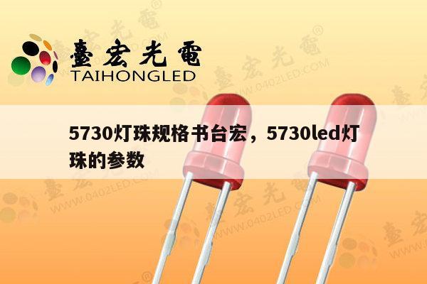 5730灯珠规格书台宏，5730led灯珠的参数-第1张图片-led灯珠, 贴片led灯珠, 直插led灯珠, 大功率灯珠, 3528灯珠, led灯珠厂家广东台宏光电科技有限公司 服务热线400-689-8189
