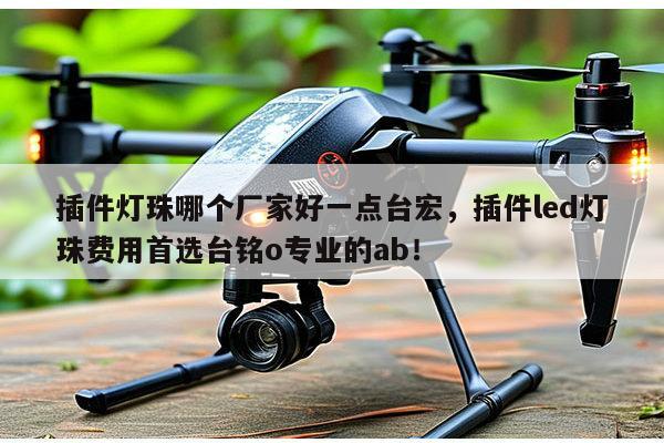 插件灯珠哪个厂家好一点台宏，插件led灯珠费用首选台铭o专业的ab！-第1张图片-led灯珠, 贴片led灯珠, 直插led灯珠, 大功率灯珠, 3528灯珠, led灯珠厂家广东台宏光电科技有限公司 服务热线400-689-8189