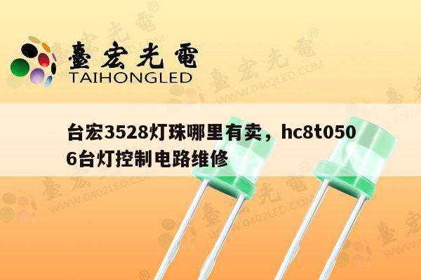 台宏3528灯珠哪里有卖，hc8t0506台灯控制电路维修-第1张图片-led灯珠, 贴片led灯珠, 直插led灯珠, 大功率灯珠, 3528灯珠, led灯珠厂家广东台宏光电科技有限公司 服务热线400-689-8189