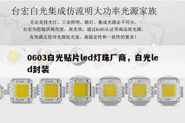 0603白光贴片led灯珠厂商，白光led封装-第1张图片-led灯珠, 贴片led灯珠, 直插led灯珠, 大功率灯珠, 3528灯珠, led灯珠厂家广东台宏光电科技有限公司 服务热线400-689-8189