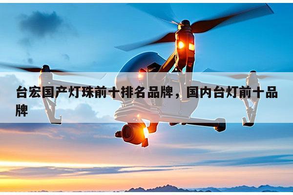 台宏国产灯珠前十排名品牌,国内台灯前十品牌-第1张图片-led灯珠, 贴片led灯珠, 直插led灯珠, 大功率灯珠, 3528灯珠, led灯珠厂家广东台宏光电科技有限公司 服务热线400-689-8189 台宏国产灯珠前十排名品牌,国内台灯前十品牌-第1张图片-led灯珠, 贴片led灯珠, 直插led灯珠, 大功率灯珠, 3528灯珠, led灯珠厂家广东台宏光电科技有限公司 服务热线400-689-8189