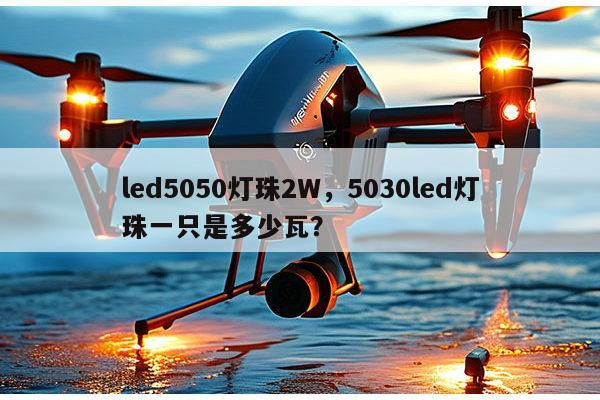 led5050灯珠2W,5030led灯珠一只是多少瓦?-第1张图片-led灯珠, 贴片led灯珠, 直插led灯珠, 大功率灯珠, 3528灯珠, led灯珠厂家广东台宏光电科技有限公司 服务热线400-689-8189 led5050灯珠2W,5030led灯珠一只是多少瓦?-第1张图片-led灯珠, 贴片led灯珠, 直插led灯珠, 大功率灯珠, 3528灯珠, led灯珠厂家广东台宏光电科技有限公司 服务热线400-689-8189