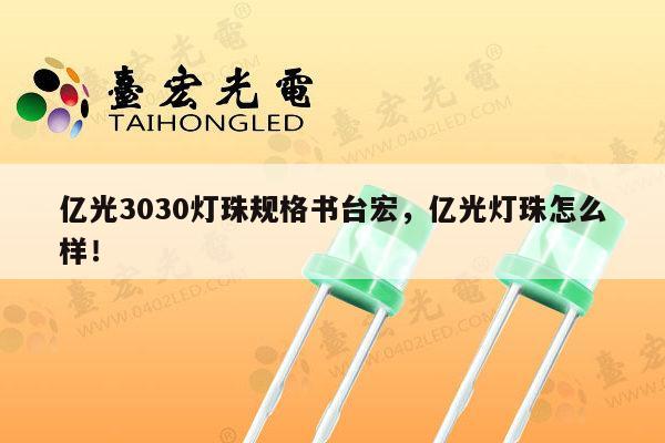 亿光3030灯珠规格书台宏,亿光灯珠怎么样!-第1张图片-led灯珠, 贴片led灯珠, 直插led灯珠, 大功率灯珠, 3528灯珠, led灯珠厂家广东台宏光电科技有限公司 服务热线400-689-8189 亿光3030灯珠规格书台宏,亿光灯珠怎么样!-第1张图片-led灯珠, 贴片led灯珠, 直插led灯珠, 大功率灯珠, 3528灯珠, led灯珠厂家广东台宏光电科技有限公司 服务热线400-689-8189