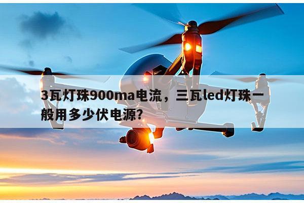 3瓦灯珠900ma电流，三瓦led灯珠一般用多少伏电源？-第1张图片-led灯珠, 贴片led灯珠, 直插led灯珠, 大功率灯珠, 3528灯珠, led灯珠厂家广东台宏光电科技有限公司 服务热线400-689-8189