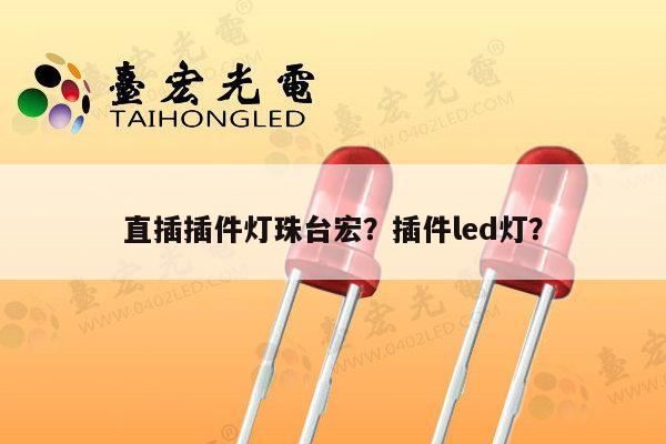 直插插件灯珠台宏？插件led灯？-第1张图片-led灯珠, 贴片led灯珠, 直插led灯珠, 大功率灯珠, 3528灯珠, led灯珠厂家广东台宏光电科技有限公司 服务热线400-689-8189