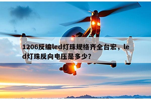1206反编led灯珠规格齐全台宏，led灯珠反向电压是多少？-第1张图片-led灯珠, 贴片led灯珠, 直插led灯珠, 大功率灯珠, 3528灯珠, led灯珠厂家广东台宏光电科技有限公司 服务热线400-689-8189
