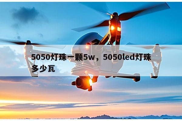 5050灯珠一颗5w，5050led灯珠多少瓦-第1张图片-led灯珠, 贴片led灯珠, 直插led灯珠, 大功率灯珠, 3528灯珠, led灯珠厂家广东台宏光电科技有限公司 服务热线400-689-8189