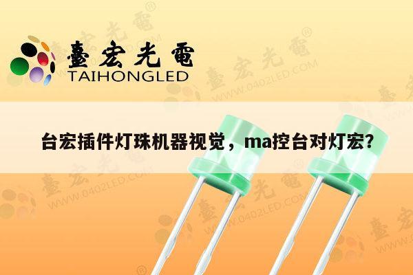 台宏插件灯珠机器视觉，ma控台对灯宏？-第1张图片-led灯珠, 贴片led灯珠, 直插led灯珠, 大功率灯珠, 3528灯珠, led灯珠厂家广东台宏光电科技有限公司 服务热线400-689-8189