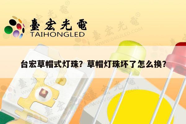 台宏草帽式灯珠？草帽灯珠坏了怎么换？-第1张图片-led灯珠, 贴片led灯珠, 直插led灯珠, 大功率灯珠, 3528灯珠, led灯珠厂家广东台宏光电科技有限公司 服务热线400-689-8189