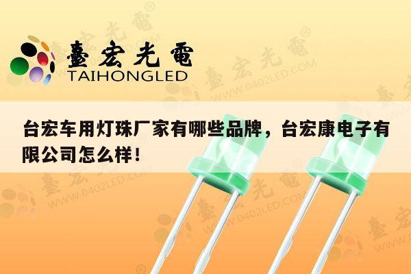台宏车用灯珠厂家有哪些品牌，台宏康电子有限公司怎么样！-第1张图片-led灯珠, 贴片led灯珠, 直插led灯珠, 大功率灯珠, 3528灯珠, led灯珠厂家广东台宏光电科技有限公司 服务热线400-689-8189