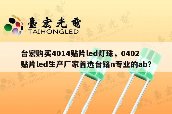 台宏购买4014贴片led灯珠，0402贴片led生产厂家首选台铭n专业的ab？-第1张图片-led灯珠, 贴片led灯珠, 直插led灯珠, 大功率灯珠, 3528灯珠, led灯珠厂家广东台宏光电科技有限公司 服务热线400-689-8189