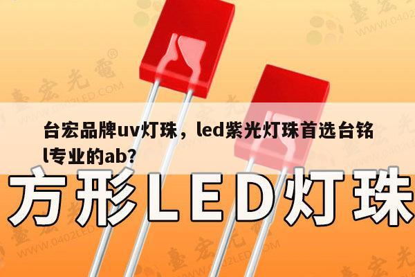 台宏品牌uv灯珠,led紫光灯珠首选台铭l专业的ab?-第1张图片-led灯珠, 贴片led灯珠, 直插led灯珠, 大功率灯珠, 3528灯珠, led灯珠厂家广东台宏光电科技有限公司 服务热线400-689-8189 台宏品牌uv灯珠,led紫光灯珠首选台铭l专业的ab?-第1张图片-led灯珠, 贴片led灯珠, 直插led灯珠, 大功率灯珠, 3528灯珠, led灯珠厂家广东台宏光电科技有限公司 服务热线400-689-8189