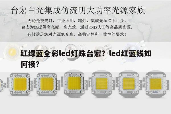 红绿蓝全彩led灯珠台宏？led红蓝线如何接？-第1张图片-led灯珠, 贴片led灯珠, 直插led灯珠, 大功率灯珠, 3528灯珠, led灯珠厂家广东台宏光电科技有限公司 服务热线400-689-8189