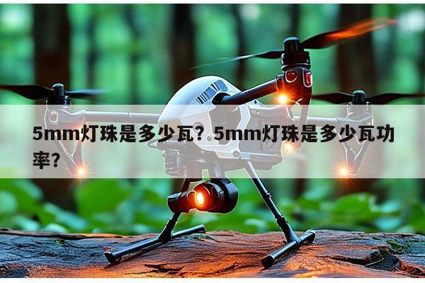 5mm灯珠是多少瓦？5mm灯珠是多少瓦功率？-第1张图片-led灯珠, 贴片led灯珠, 直插led灯珠, 大功率灯珠, 3528灯珠, led灯珠厂家广东台宏光电科技有限公司 服务热线400-689-8189