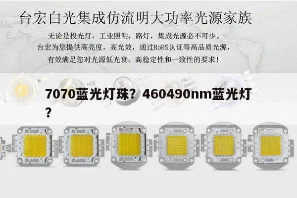 7070蓝光灯珠？460490nm蓝光灯？-第1张图片-led灯珠, 贴片led灯珠, 直插led灯珠, 大功率灯珠, 3528灯珠, led灯珠厂家广东台宏光电科技有限公司 服务热线400-689-8189