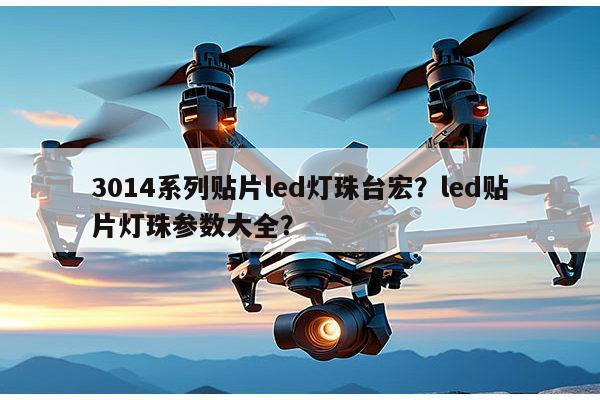 3014系列贴片led灯珠台宏？led贴片灯珠参数大全？-第1张图片-led灯珠, 贴片led灯珠, 直插led灯珠, 大功率灯珠, 3528灯珠, led灯珠厂家广东台宏光电科技有限公司 服务热线400-689-8189