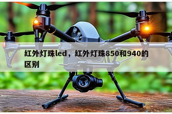 红外灯珠led，红外灯珠850和940的区别-第1张图片-led灯珠, 贴片led灯珠, 直插led灯珠, 大功率灯珠, 3528灯珠, led灯珠厂家广东台宏光电科技有限公司 服务热线400-689-8189