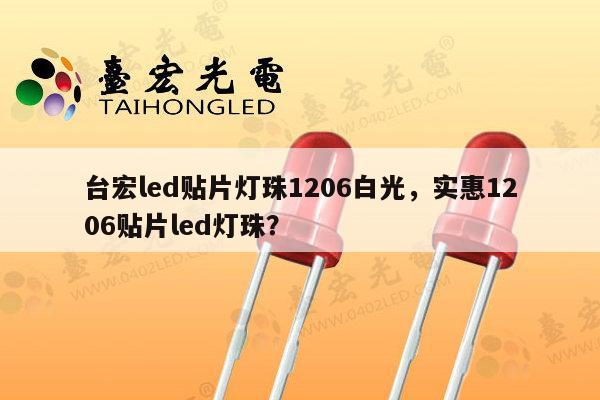 台宏led贴片灯珠1206白光，实惠1206贴片led灯珠？-第1张图片-led灯珠, 贴片led灯珠, 直插led灯珠, 大功率灯珠, 3528灯珠, led灯珠厂家广东台宏光电科技有限公司 服务热线400-689-8189
