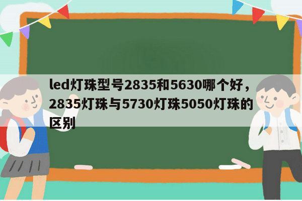 led灯珠型号2835和5630哪个好，2835灯珠与5730灯珠5050灯珠的区别-第1张图片-led灯珠, 贴片led灯珠, 直插led灯珠, 大功率灯珠, 3528灯珠, led灯珠厂家广东台宏光电科技有限公司 服务热线400-689-8189