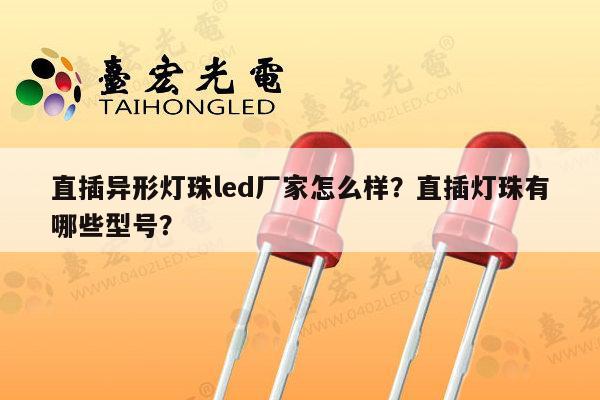 直插异形灯珠led厂家怎么样？直插灯珠有哪些型号？-第1张图片-led灯珠, 贴片led灯珠, 直插led灯珠, 大功率灯珠, 3528灯珠, led灯珠厂家广东台宏光电科技有限公司 服务热线400-689-8189