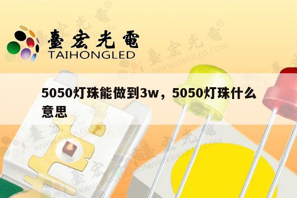 5050灯珠能做到3w，5050灯珠什么意思-第1张图片-led灯珠, 贴片led灯珠, 直插led灯珠, 大功率灯珠, 3528灯珠, led灯珠厂家广东台宏光电科技有限公司 服务热线400-689-8189