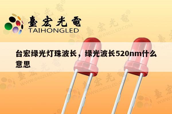 台宏绿光灯珠波长，绿光波长520nm什么意思-第1张图片-led灯珠, 贴片led灯珠, 直插led灯珠, 大功率灯珠, 3528灯珠, led灯珠厂家广东台宏光电科技有限公司 服务热线400-689-8189