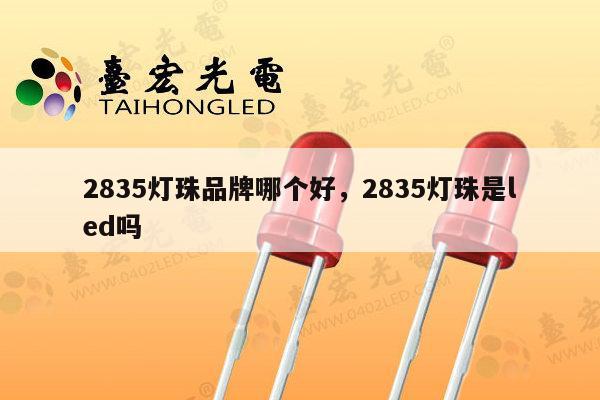 2835灯珠品牌哪个好，2835灯珠是led吗-第1张图片-led灯珠, 贴片led灯珠, 直插led灯珠, 大功率灯珠, 3528灯珠, led灯珠厂家广东台宏光电科技有限公司 服务热线400-689-8189