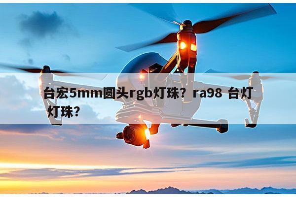 台宏5mm圆头rgb灯珠?ra98 台灯 灯珠?-第1张图片-led灯珠, 贴片led灯珠, 直插led灯珠, 大功率灯珠, 3528灯珠, led灯珠厂家广东台宏光电科技有限公司 服务热线400-689-8189 台宏5mm圆头rgb灯珠?ra98 台灯 灯珠?-第1张图片-led灯珠, 贴片led灯珠, 直插led灯珠, 大功率灯珠, 3528灯珠, led灯珠厂家广东台宏光电科技有限公司 服务热线400-689-8189