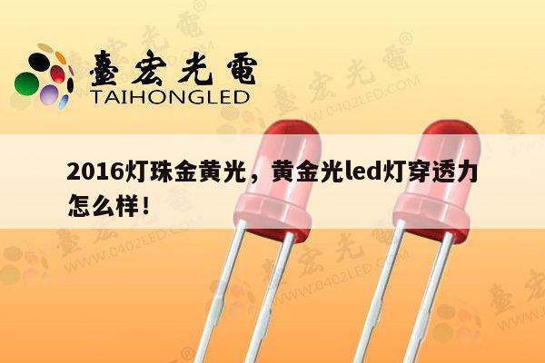 2016灯珠金黄光，黄金光led灯穿透力怎么样！-第1张图片-led灯珠, 贴片led灯珠, 直插led灯珠, 大功率灯珠, 3528灯珠, led灯珠厂家广东台宏光电科技有限公司 服务热线400-689-8189