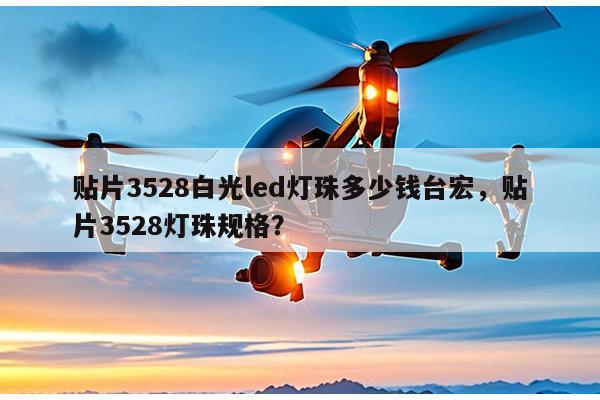 贴片3528白光led灯珠多少钱台宏,贴片3528灯珠规格?-第1张图片-led灯珠, 贴片led灯珠, 直插led灯珠, 大功率灯珠, 3528灯珠, led灯珠厂家广东台宏光电科技有限公司 服务热线400-689-8189 贴片3528白光led灯珠多少钱台宏,贴片3528灯珠规格?-第1张图片-led灯珠, 贴片led灯珠, 直插led灯珠, 大功率灯珠, 3528灯珠, led灯珠厂家广东台宏光电科技有限公司 服务热线400-689-8189