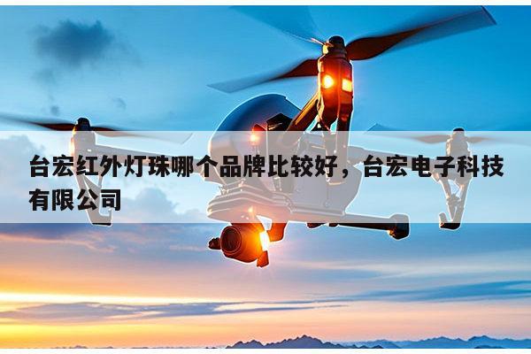 台宏红外灯珠哪个品牌比较好，台宏电子科技有限公司-第1张图片-led灯珠, 贴片led灯珠, 直插led灯珠, 大功率灯珠, 3528灯珠, led灯珠厂家广东台宏光电科技有限公司 服务热线400-689-8189