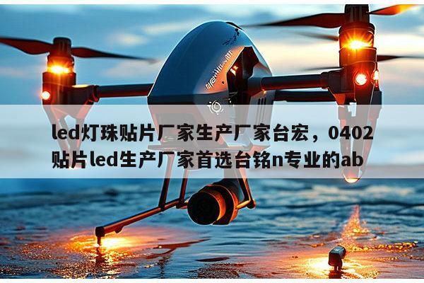led灯珠贴片厂家生产厂家台宏，0402贴片led生产厂家首选台铭n专业的ab-第1张图片-led灯珠, 贴片led灯珠, 直插led灯珠, 大功率灯珠, 3528灯珠, led灯珠厂家广东台宏光电科技有限公司 服务热线400-689-8189