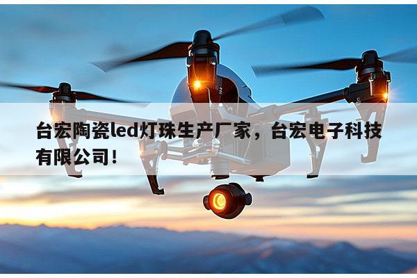 台宏陶瓷led灯珠生产厂家，台宏电子科技有限公司！-第1张图片-led灯珠, 贴片led灯珠, 直插led灯珠, 大功率灯珠, 3528灯珠, led灯珠厂家广东台宏光电科技有限公司 服务热线400-689-8189