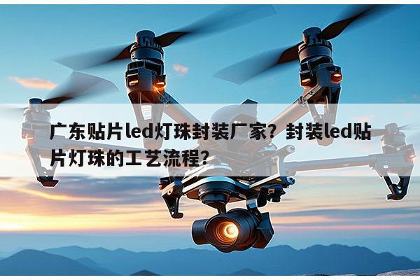 广东贴片led灯珠封装厂家?封装led贴片灯珠的工艺流程?-第1张图片-led灯珠, 贴片led灯珠, 直插led灯珠, 大功率灯珠, 3528灯珠, led灯珠厂家广东台宏光电科技有限公司 服务热线400-689-8189 广东贴片led灯珠封装厂家?封装led贴片灯珠的工艺流程?-第1张图片-led灯珠, 贴片led灯珠, 直插led灯珠, 大功率灯珠, 3528灯珠, led灯珠厂家广东台宏光电科技有限公司 服务热线400-689-8189
